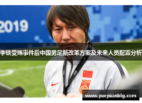 李铁受贿事件后中国男足新改革方案及未来人员配置分析