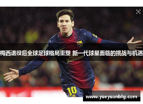 梅西退役后全球足球格局重塑 新一代球星面临的挑战与机遇