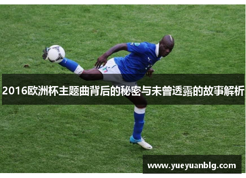 2016欧洲杯主题曲背后的秘密与未曾透露的故事解析