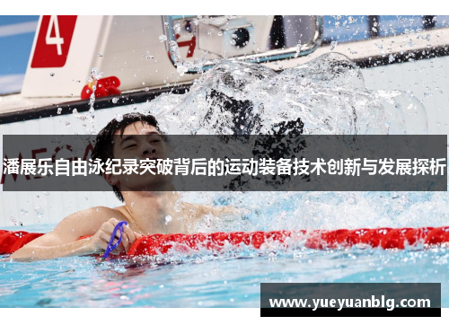 潘展乐自由泳纪录突破背后的运动装备技术创新与发展探析