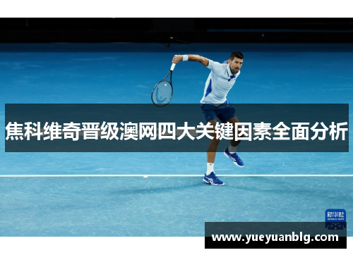 焦科维奇晋级澳网四大关键因素全面分析