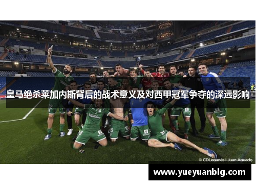 皇马绝杀莱加内斯背后的战术意义及对西甲冠军争夺的深远影响