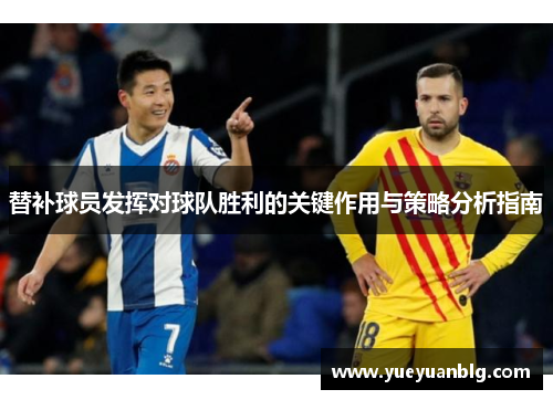 替补球员发挥对球队胜利的关键作用与策略分析指南