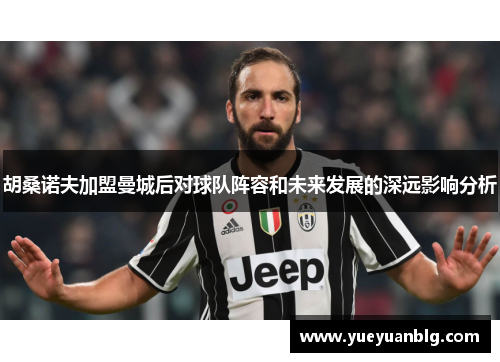 胡桑诺夫加盟曼城后对球队阵容和未来发展的深远影响分析