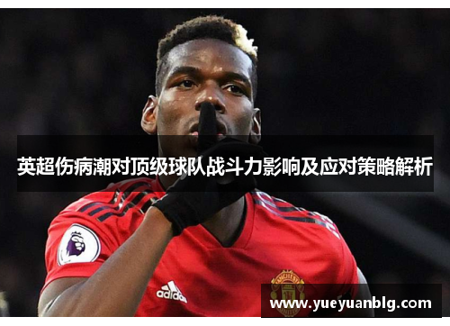 英超伤病潮对顶级球队战斗力影响及应对策略解析