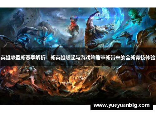 英雄联盟新赛季解析：新英雄崛起与游戏策略革新带来的全新竞技体验