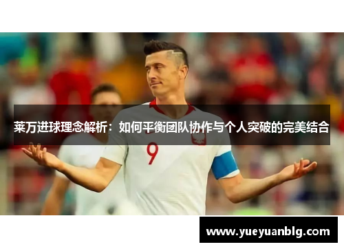 莱万进球理念解析：如何平衡团队协作与个人突破的完美结合