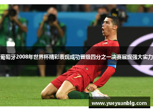 葡萄牙2008年世界杯精彩表现成功晋级四分之一决赛展现强大实力