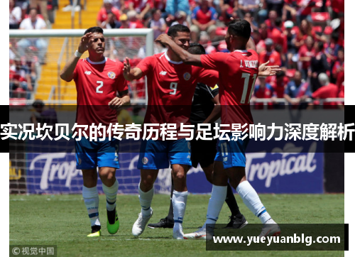 实况坎贝尔的传奇历程与足坛影响力深度解析