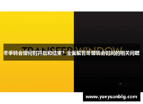冬季转会窗何时开启和结束？全面解答冬窗转会时间的相关问题